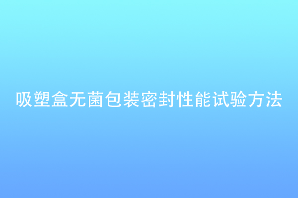 吸塑盒無菌包裝密封性能試驗方法