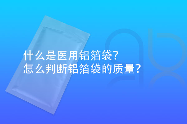什么是醫用鋁箔袋？怎么判斷鋁箔袋的質量？
